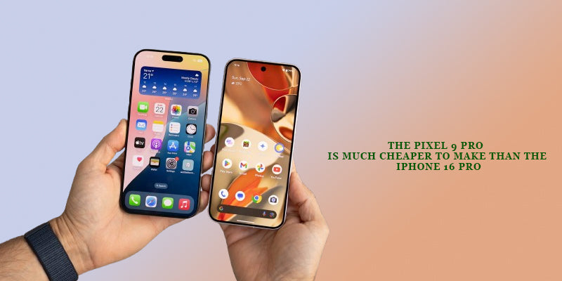 Pixel 9 Pro is Much Cheaper to Make than the iPhone 16 Pro
